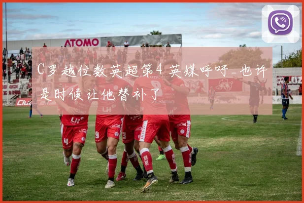 C罗越位数英超第4 英媒呼吁_也许是时候让他替补了