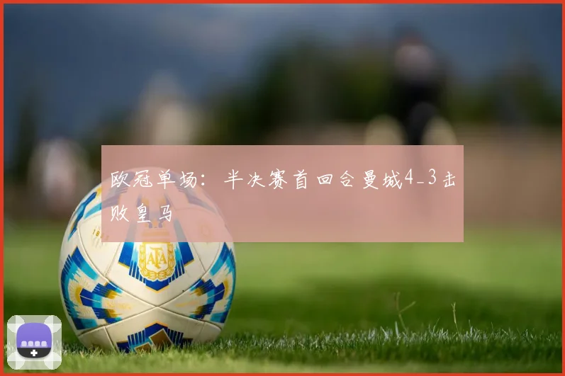 欧冠单场：半决赛首回合曼城4_3击败皇马