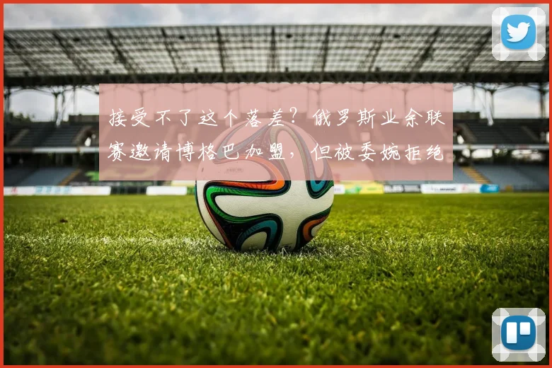 接受不了这个落差？俄罗斯业余联赛邀请博格巴加盟，但被委婉拒绝
