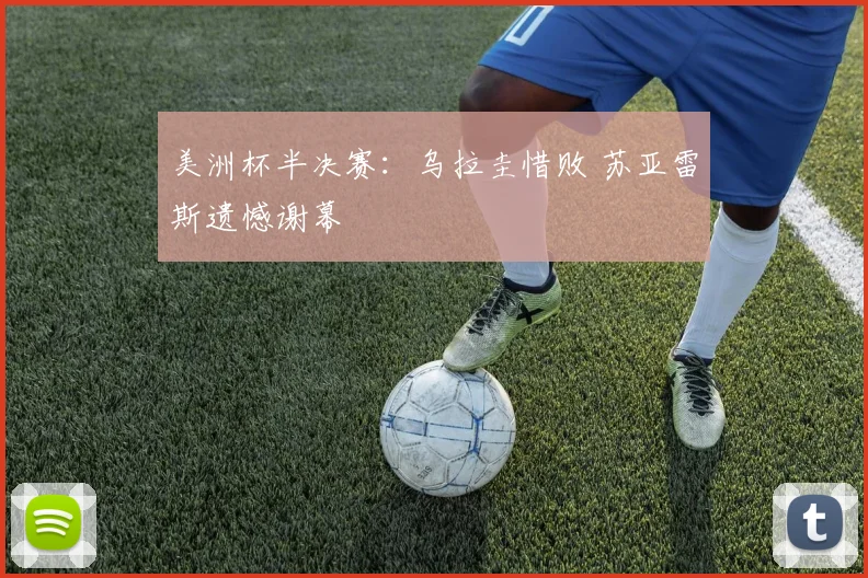 美洲杯半决赛：乌拉圭惜败 苏亚雷斯遗憾谢幕