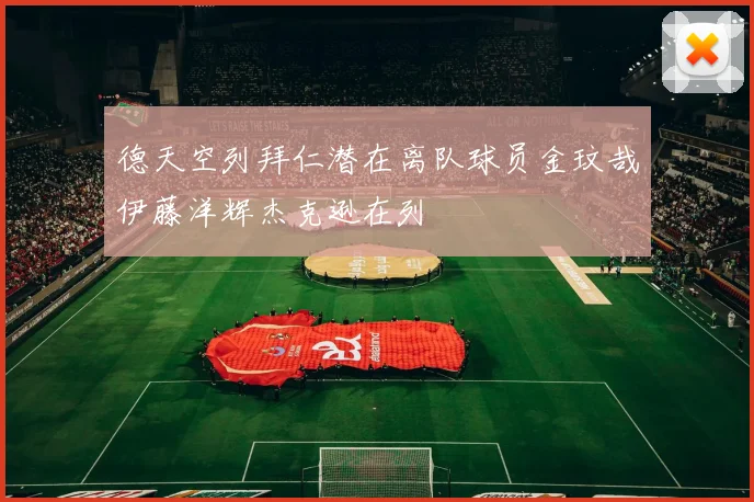 德天空列拜仁潜在离队球员金玟哉伊藤洋辉杰克逊在列