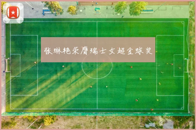 张琳艳荣膺瑞士女超金球奖