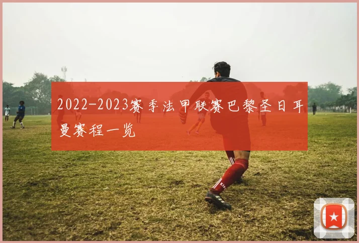 2022-2023赛季法甲联赛巴黎圣日耳曼赛程一览